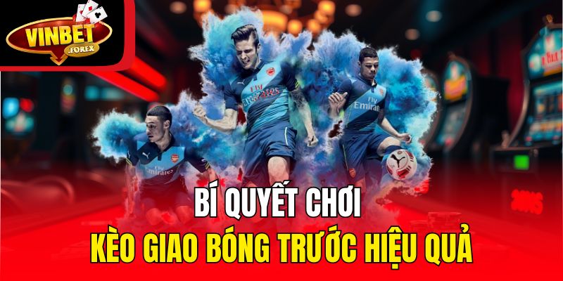 Bí quyết chơi kèo giao bóng trước hiệu quả