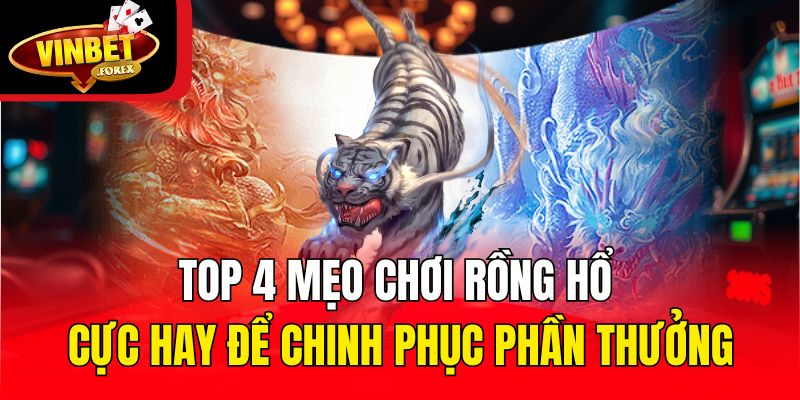 Top 4 mẹo chơi Rồng Hổ cực hay để chinh phục phần thưởng